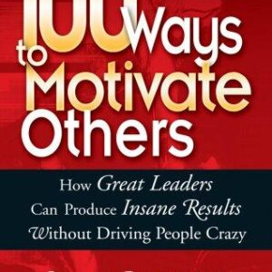 100 ways to motivate others: how great leaders can produce insane results without driving people crazy